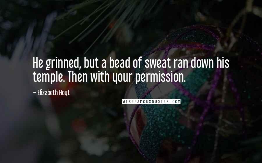 Elizabeth Hoyt Quotes: He grinned, but a bead of sweat ran down his temple. Then with your permission.