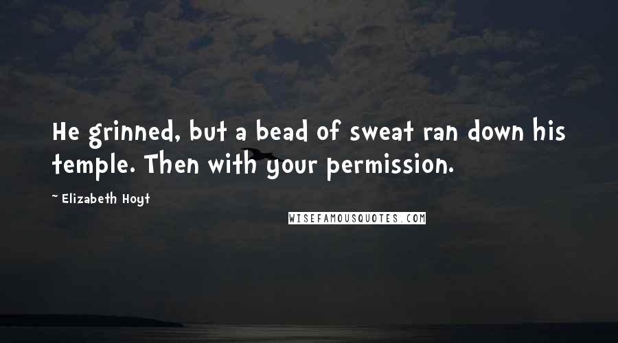 Elizabeth Hoyt Quotes: He grinned, but a bead of sweat ran down his temple. Then with your permission.