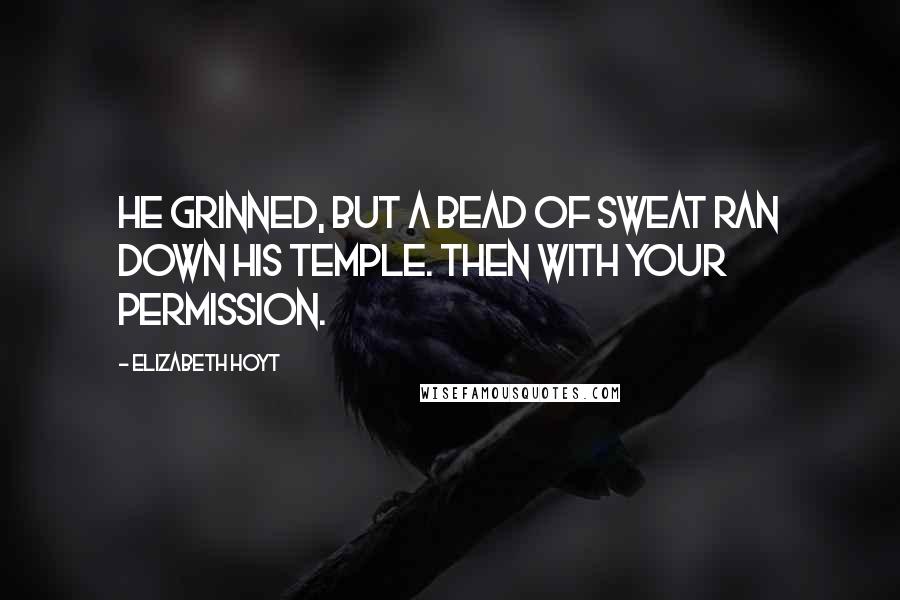 Elizabeth Hoyt Quotes: He grinned, but a bead of sweat ran down his temple. Then with your permission.