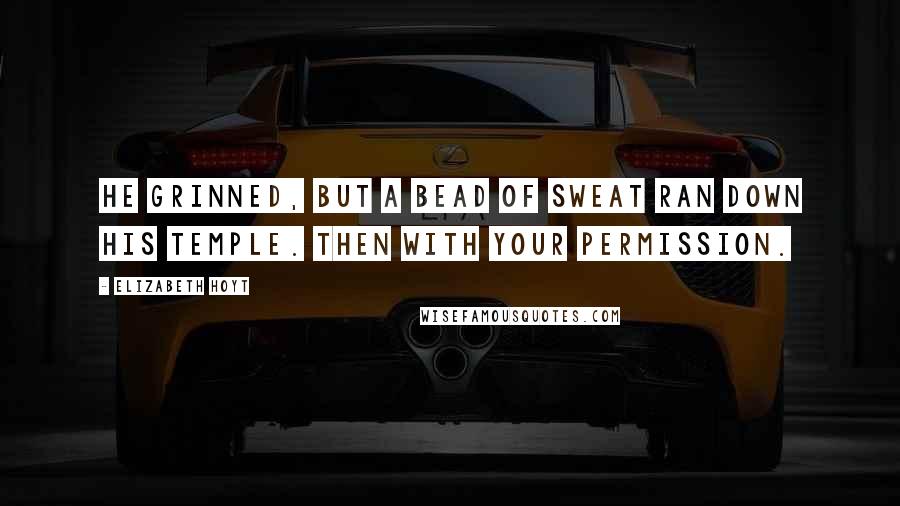 Elizabeth Hoyt Quotes: He grinned, but a bead of sweat ran down his temple. Then with your permission.