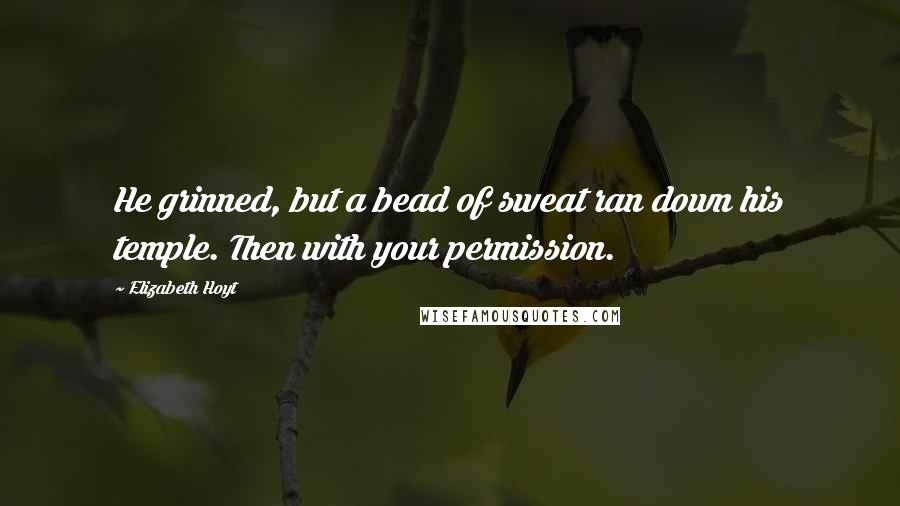 Elizabeth Hoyt Quotes: He grinned, but a bead of sweat ran down his temple. Then with your permission.
