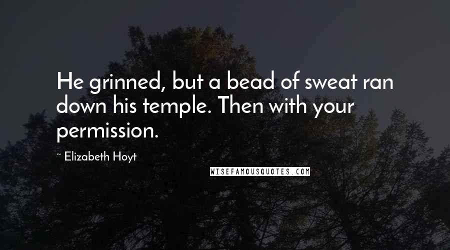 Elizabeth Hoyt Quotes: He grinned, but a bead of sweat ran down his temple. Then with your permission.