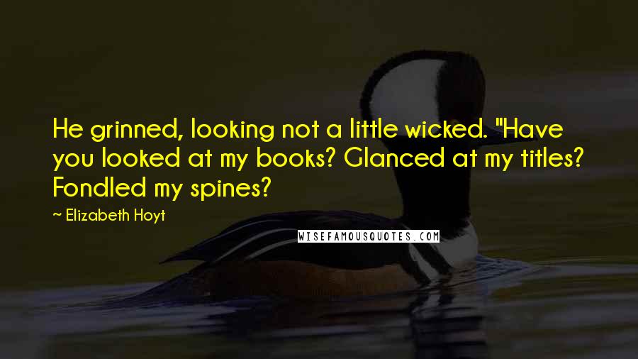 Elizabeth Hoyt Quotes: He grinned, looking not a little wicked. "Have you looked at my books? Glanced at my titles? Fondled my spines?