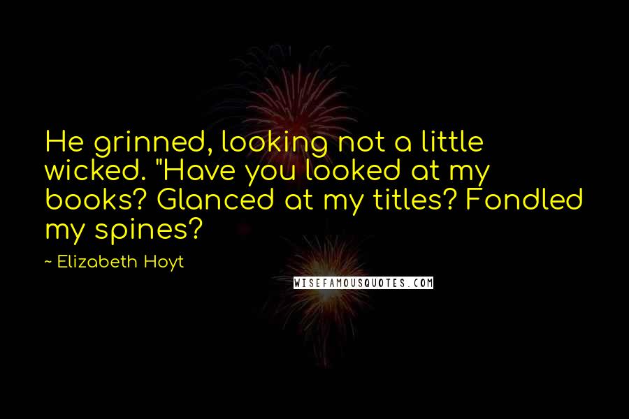 Elizabeth Hoyt Quotes: He grinned, looking not a little wicked. "Have you looked at my books? Glanced at my titles? Fondled my spines?