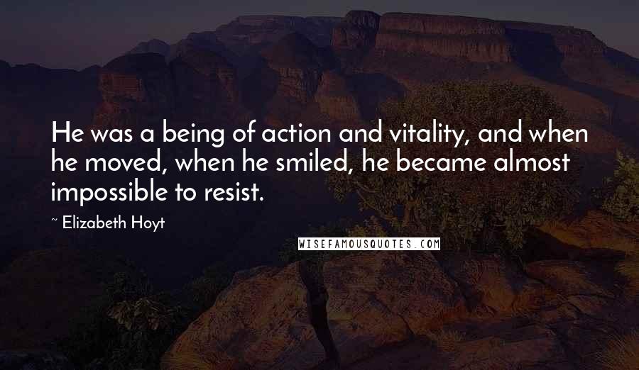 Elizabeth Hoyt Quotes: He was a being of action and vitality, and when he moved, when he smiled, he became almost impossible to resist.