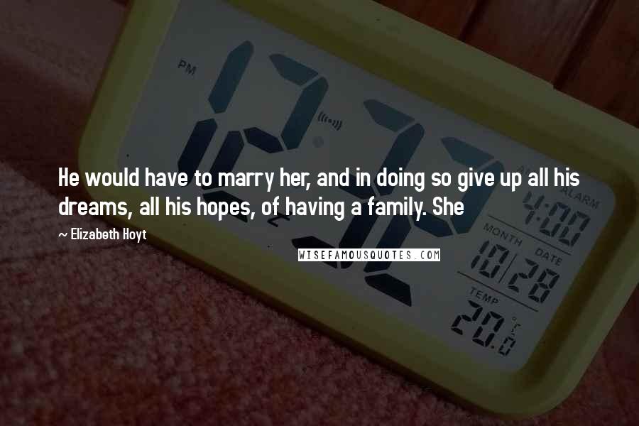 Elizabeth Hoyt Quotes: He would have to marry her, and in doing so give up all his dreams, all his hopes, of having a family. She