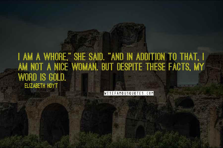 Elizabeth Hoyt Quotes: I am a whore," she said. "And in addition to that, I am not a nice woman. But despite these facts, my word is gold.