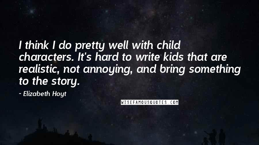Elizabeth Hoyt Quotes: I think I do pretty well with child characters. It's hard to write kids that are realistic, not annoying, and bring something to the story.