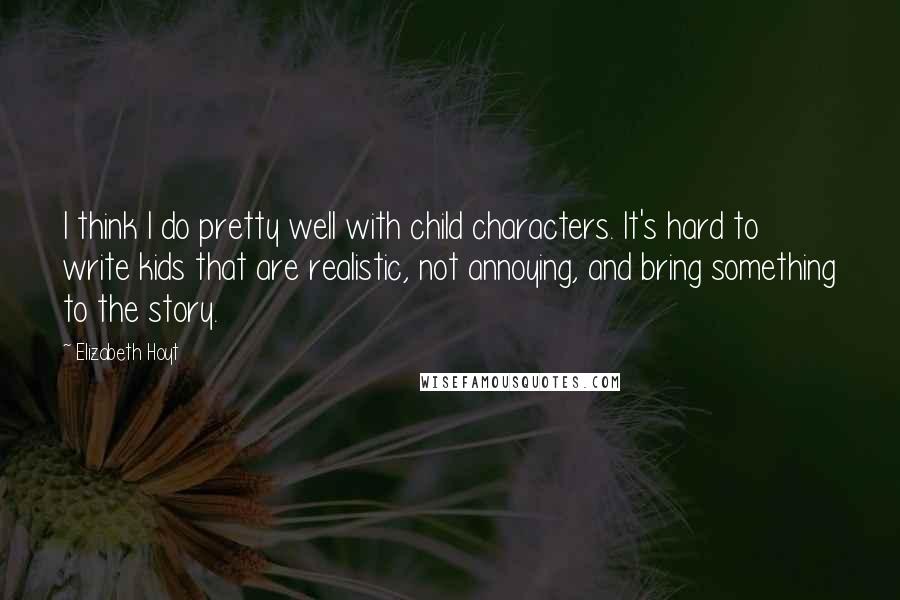 Elizabeth Hoyt Quotes: I think I do pretty well with child characters. It's hard to write kids that are realistic, not annoying, and bring something to the story.