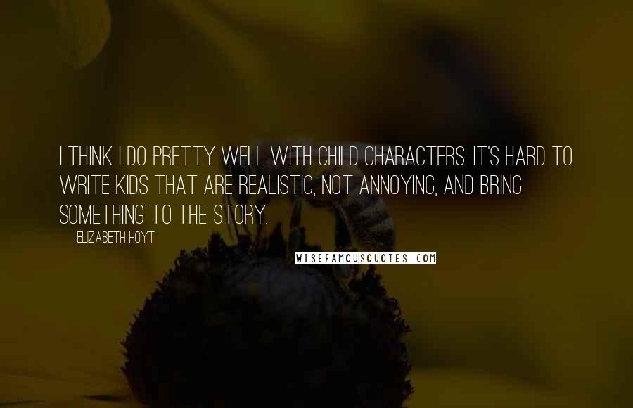 Elizabeth Hoyt Quotes: I think I do pretty well with child characters. It's hard to write kids that are realistic, not annoying, and bring something to the story.