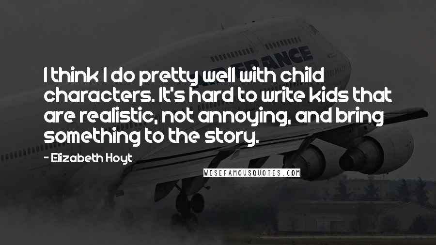 Elizabeth Hoyt Quotes: I think I do pretty well with child characters. It's hard to write kids that are realistic, not annoying, and bring something to the story.
