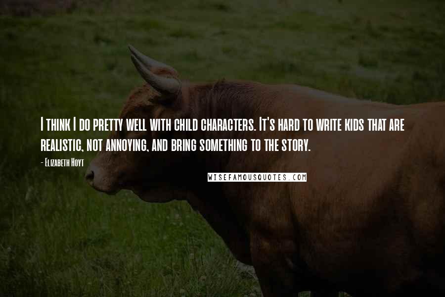 Elizabeth Hoyt Quotes: I think I do pretty well with child characters. It's hard to write kids that are realistic, not annoying, and bring something to the story.