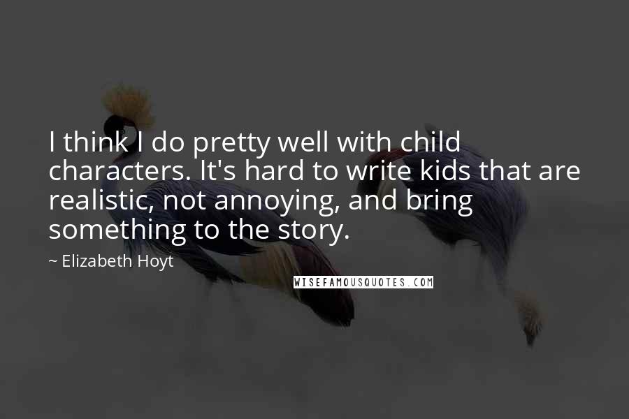 Elizabeth Hoyt Quotes: I think I do pretty well with child characters. It's hard to write kids that are realistic, not annoying, and bring something to the story.