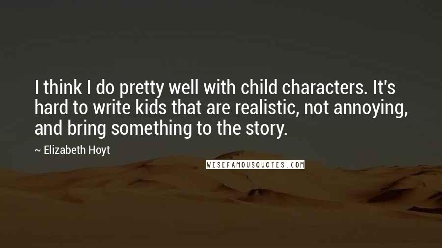 Elizabeth Hoyt Quotes: I think I do pretty well with child characters. It's hard to write kids that are realistic, not annoying, and bring something to the story.