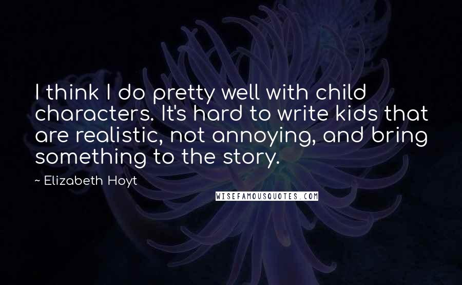 Elizabeth Hoyt Quotes: I think I do pretty well with child characters. It's hard to write kids that are realistic, not annoying, and bring something to the story.