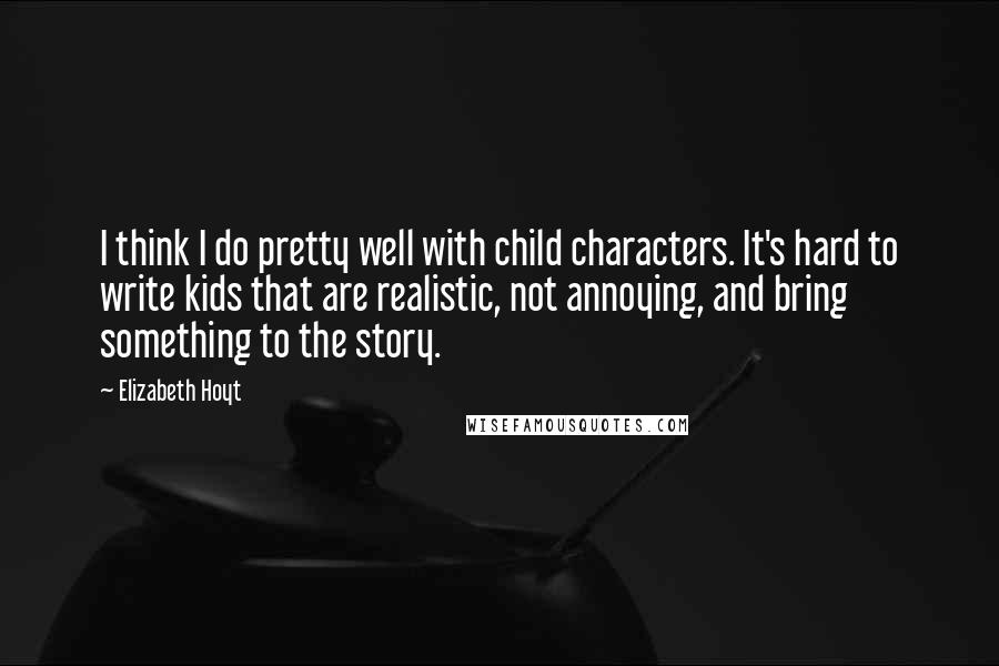 Elizabeth Hoyt Quotes: I think I do pretty well with child characters. It's hard to write kids that are realistic, not annoying, and bring something to the story.