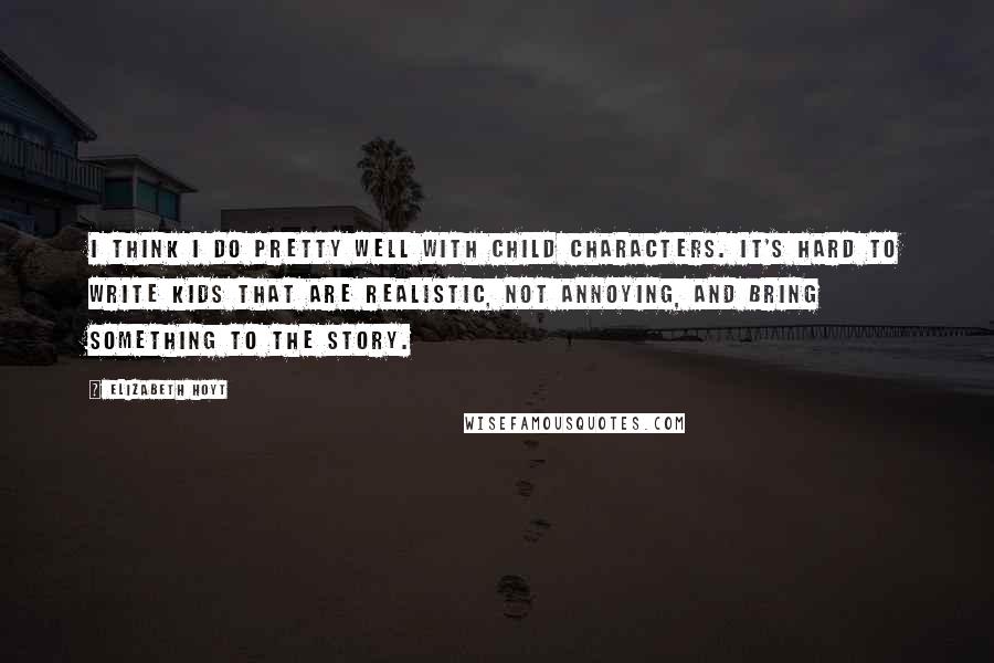 Elizabeth Hoyt Quotes: I think I do pretty well with child characters. It's hard to write kids that are realistic, not annoying, and bring something to the story.