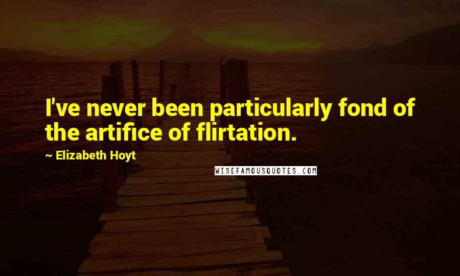 Elizabeth Hoyt Quotes: I've never been particularly fond of the artifice of flirtation.