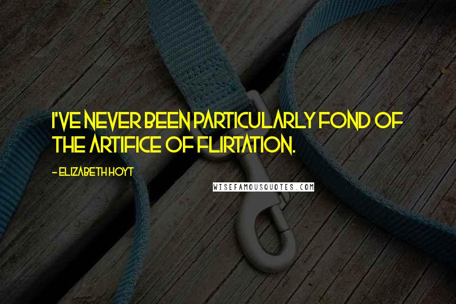 Elizabeth Hoyt Quotes: I've never been particularly fond of the artifice of flirtation.