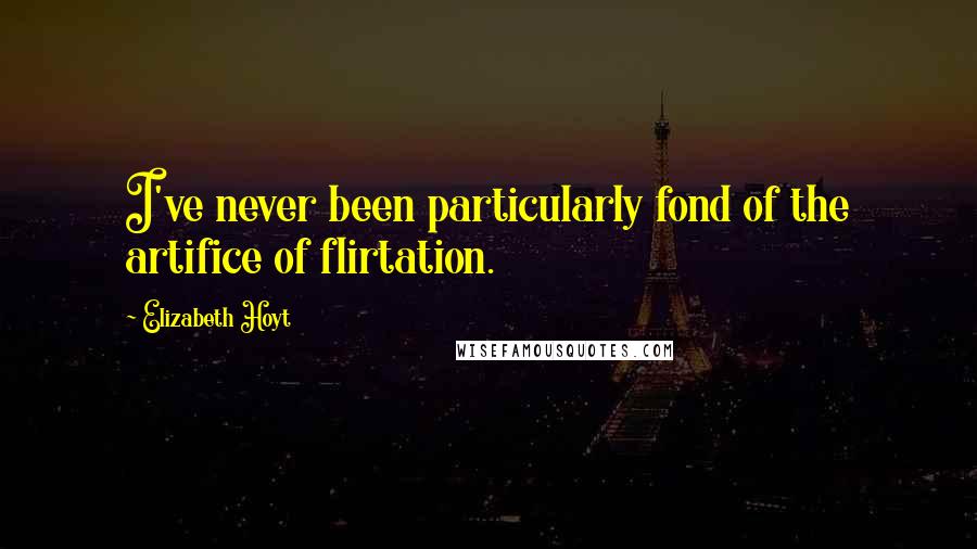 Elizabeth Hoyt Quotes: I've never been particularly fond of the artifice of flirtation.