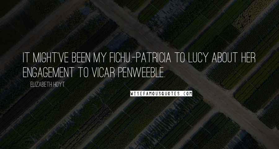 Elizabeth Hoyt Quotes: It might've been my fichu.-Patricia to Lucy about her engagement to vicar Penweeble.