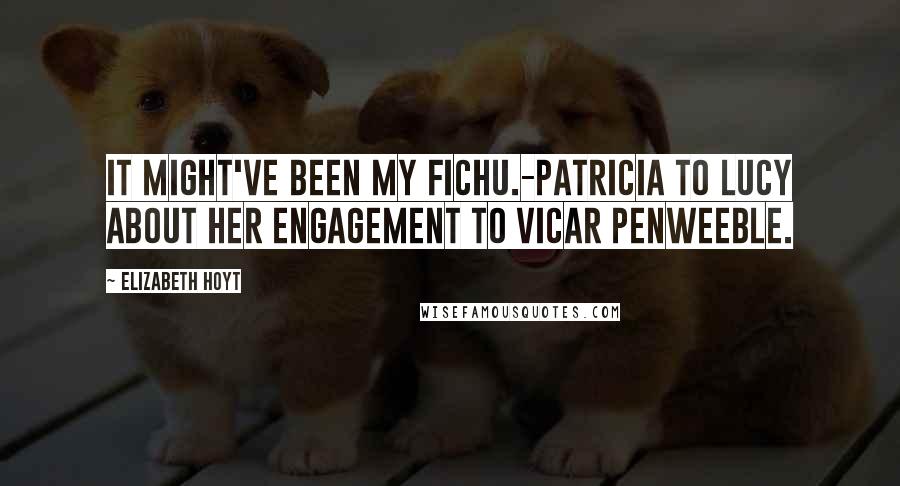 Elizabeth Hoyt Quotes: It might've been my fichu.-Patricia to Lucy about her engagement to vicar Penweeble.
