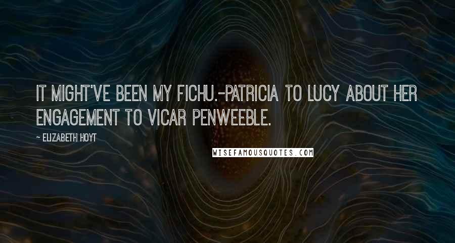 Elizabeth Hoyt Quotes: It might've been my fichu.-Patricia to Lucy about her engagement to vicar Penweeble.
