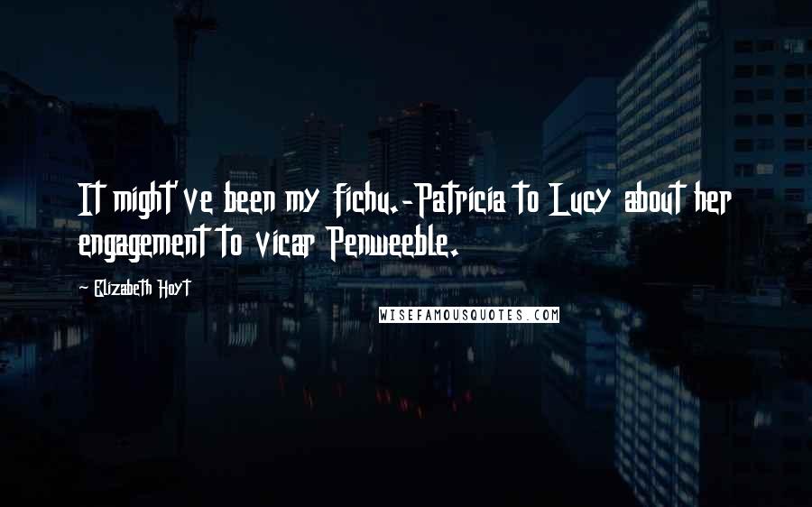 Elizabeth Hoyt Quotes: It might've been my fichu.-Patricia to Lucy about her engagement to vicar Penweeble.