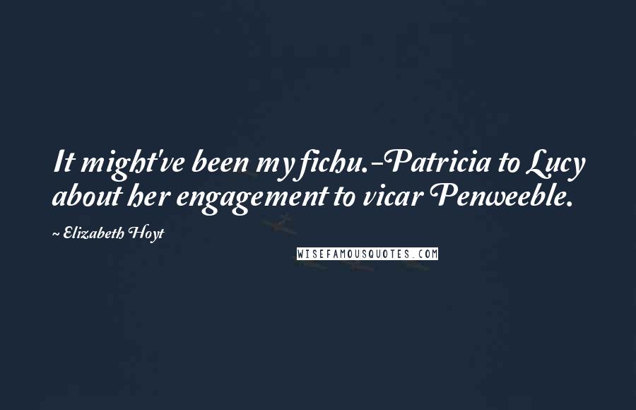 Elizabeth Hoyt Quotes: It might've been my fichu.-Patricia to Lucy about her engagement to vicar Penweeble.
