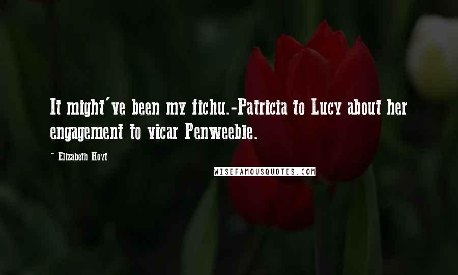 Elizabeth Hoyt Quotes: It might've been my fichu.-Patricia to Lucy about her engagement to vicar Penweeble.