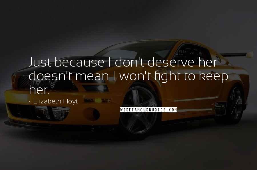 Elizabeth Hoyt Quotes: Just because I don't deserve her doesn't mean I won't fight to keep her.