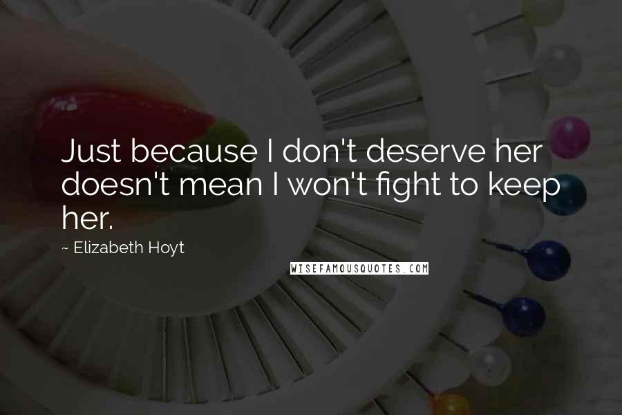 Elizabeth Hoyt Quotes: Just because I don't deserve her doesn't mean I won't fight to keep her.