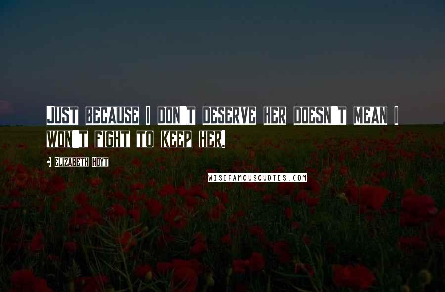 Elizabeth Hoyt Quotes: Just because I don't deserve her doesn't mean I won't fight to keep her.