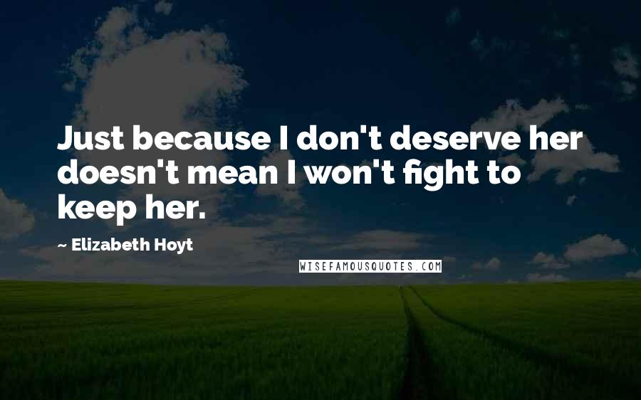 Elizabeth Hoyt Quotes: Just because I don't deserve her doesn't mean I won't fight to keep her.