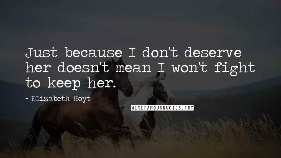 Elizabeth Hoyt Quotes: Just because I don't deserve her doesn't mean I won't fight to keep her.