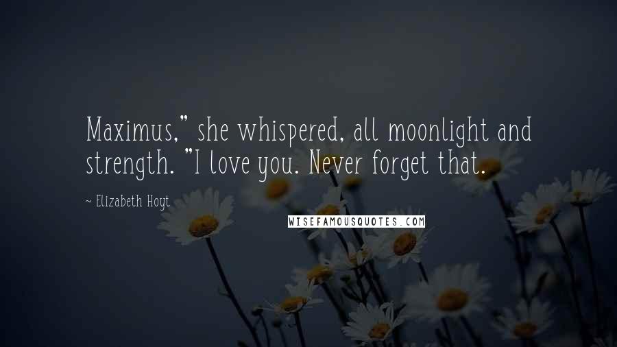 Elizabeth Hoyt Quotes: Maximus," she whispered, all moonlight and strength. "I love you. Never forget that.