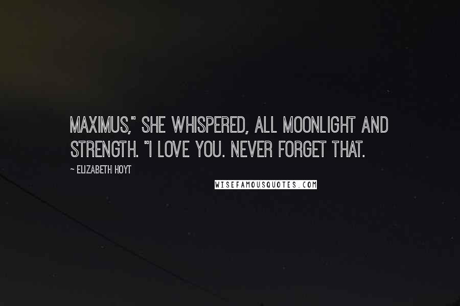 Elizabeth Hoyt Quotes: Maximus," she whispered, all moonlight and strength. "I love you. Never forget that.