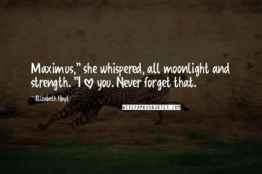 Elizabeth Hoyt Quotes: Maximus," she whispered, all moonlight and strength. "I love you. Never forget that.