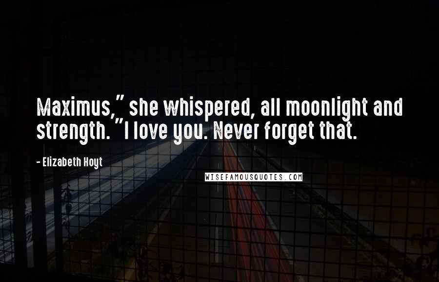 Elizabeth Hoyt Quotes: Maximus," she whispered, all moonlight and strength. "I love you. Never forget that.