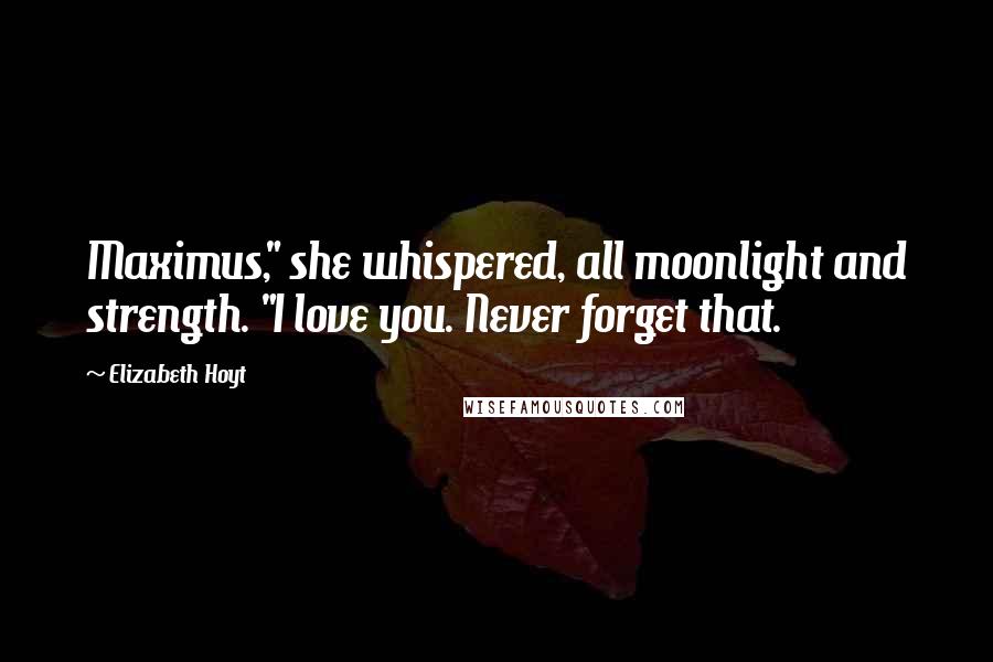 Elizabeth Hoyt Quotes: Maximus," she whispered, all moonlight and strength. "I love you. Never forget that.