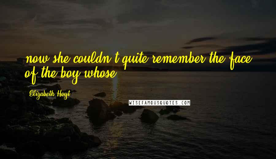 Elizabeth Hoyt Quotes: now she couldn't quite remember the face of the boy whose