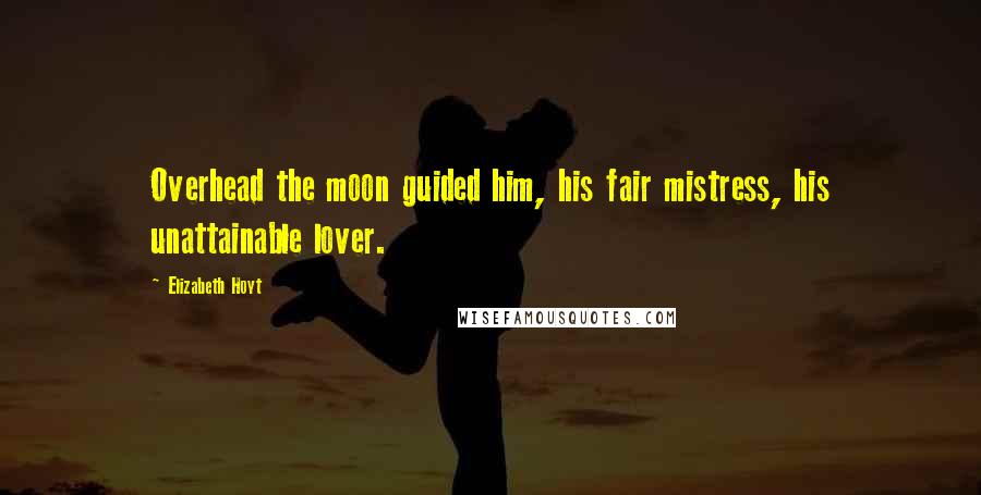 Elizabeth Hoyt Quotes: Overhead the moon guided him, his fair mistress, his unattainable lover.