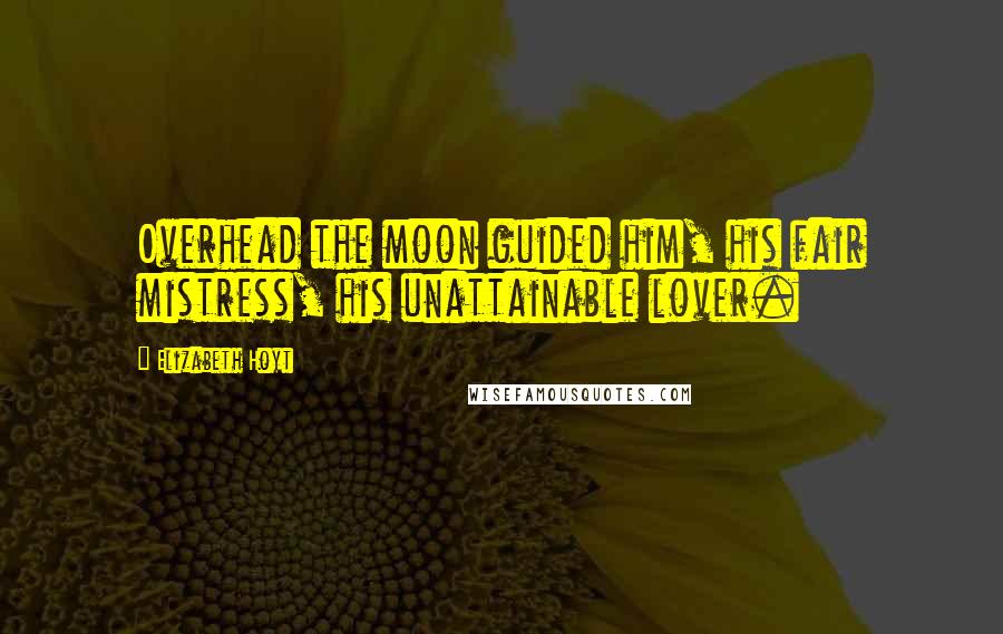 Elizabeth Hoyt Quotes: Overhead the moon guided him, his fair mistress, his unattainable lover.