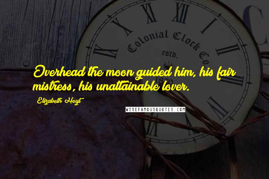 Elizabeth Hoyt Quotes: Overhead the moon guided him, his fair mistress, his unattainable lover.