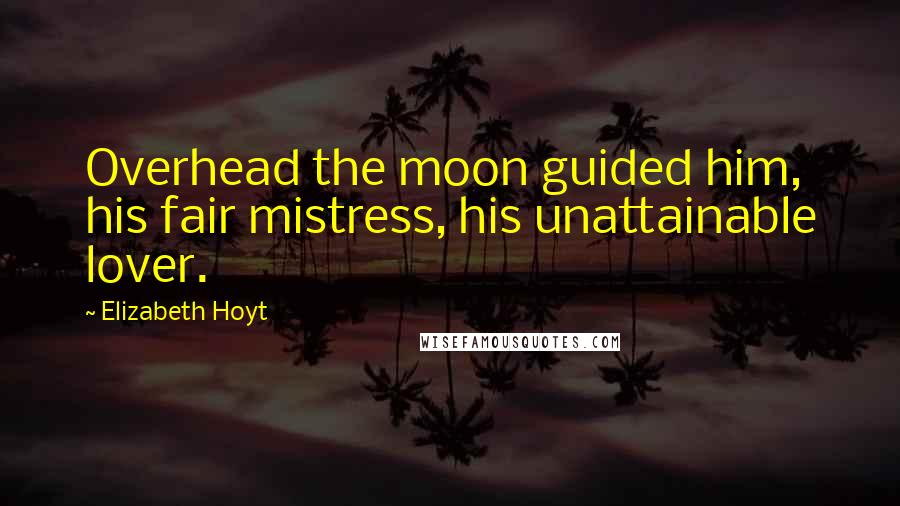 Elizabeth Hoyt Quotes: Overhead the moon guided him, his fair mistress, his unattainable lover.