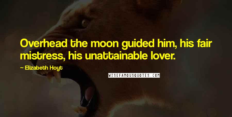 Elizabeth Hoyt Quotes: Overhead the moon guided him, his fair mistress, his unattainable lover.