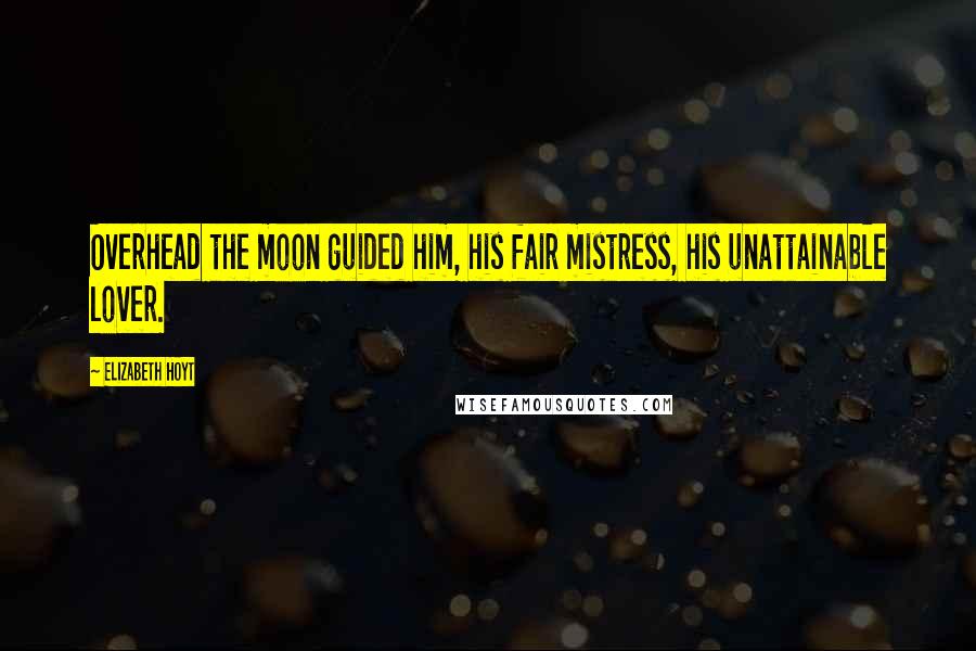 Elizabeth Hoyt Quotes: Overhead the moon guided him, his fair mistress, his unattainable lover.