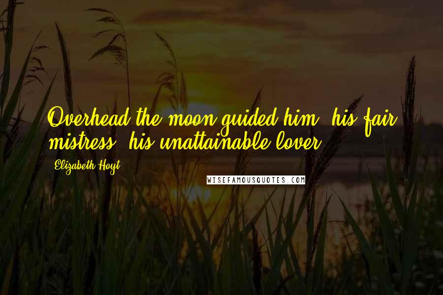 Elizabeth Hoyt Quotes: Overhead the moon guided him, his fair mistress, his unattainable lover.