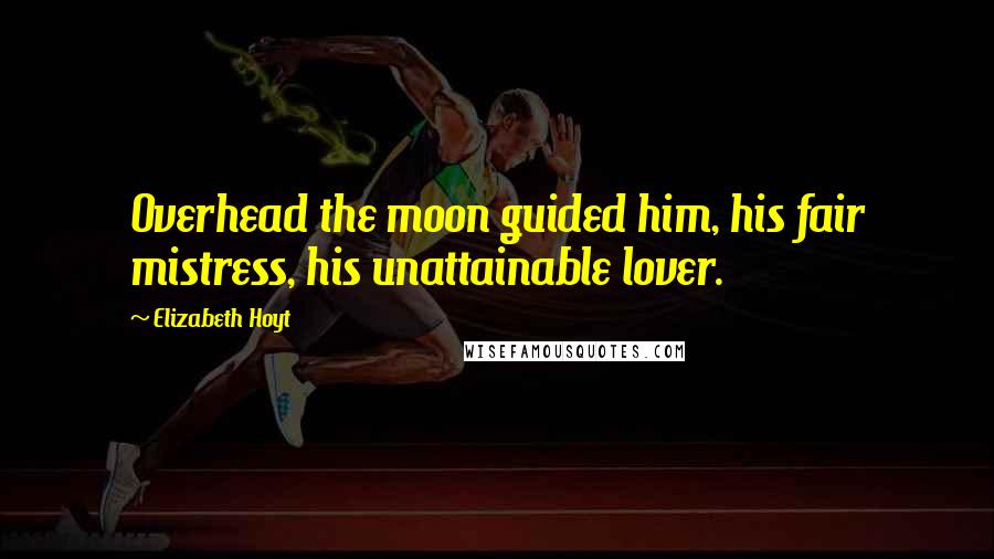 Elizabeth Hoyt Quotes: Overhead the moon guided him, his fair mistress, his unattainable lover.