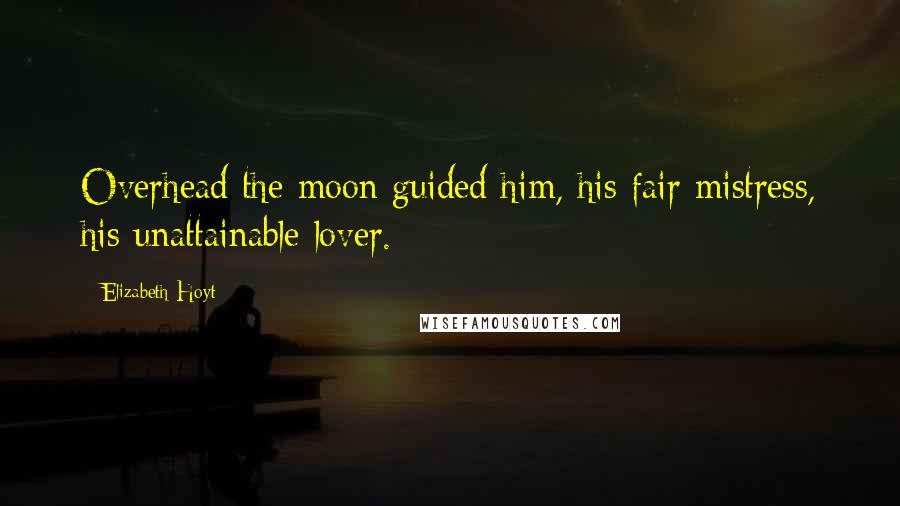 Elizabeth Hoyt Quotes: Overhead the moon guided him, his fair mistress, his unattainable lover.